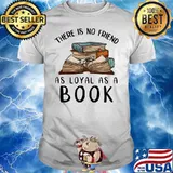 There Is No Friend As Loyal As A Books Shirt