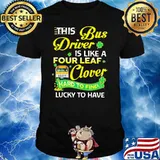 This Bus Driver Is Like A Four Leaf Clover Hard To Find Lucky To Have Bus Shirt