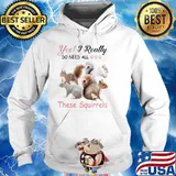 Yes Really Do Need All These Squirrel shirt