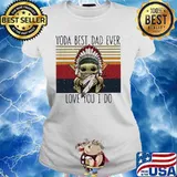 Yoda Best Dad Ever Love You I Do Nation Vintage Shirt Ladies tee