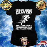 You See Those Calves You Only Get Those Calves From Track And Field Ladies tee