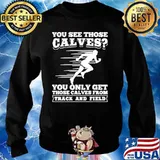 You See Those Calves You Only Get Those Calves From Track And Field Sweater