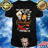 You Laugh I Laugh You Cry I Cry You Take My Crown Royal I Keel You Skull Shirt