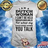 PREMIUM I AM A DUTCH WOMAN I CAN NOT BE HELD PESPONSIBLE FOR WHAT MY FACE DOES WHEN YOU TALK SHIRT