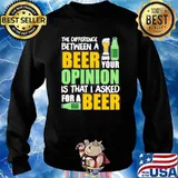 THE DIFFERENCE BETWEEN A BEER AND YOUR OPINION IS THAT I ASKED FOR A BEER SHIRT Sweater