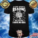 A Day Without Reading Is Like Just Kidding I Have No Idea Shirt