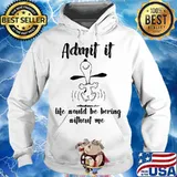 Admit It Life Would Be Boring Without Me Snoopy Shirt Hoodie