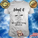 Admit It Life Would Be Boring Without Me Snoopy Shirt