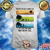 And Into The Golf Course I Go To Lose My Mind And Find My Soul Shirt