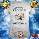 Apparently We’re Trouble When We Are Together Who Knew Snoopy Shirt