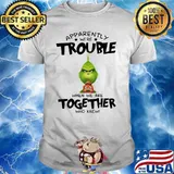 Appatently We’re Trouble When We Are Together Who Knew Grinch Shirt