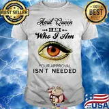 April Queen I Am Who I Am Your Approval Isn’t Needed Eye Shirt