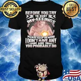 Before You Try To Hurt My Feelings Please Keep In Mind I Don’t Have Any And Probably You Do Shirt