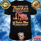 Behind Every Trucker Who Believes In Himself Is A Trucker Mom Who Believed In Him First Shirt