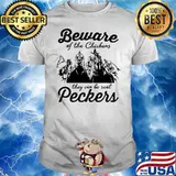 Beware Of The Chickens They Can Be Real Peckers Shirt