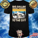 Big Ballin Dairy Hauling From The Titty To The City Truck Vintage Shirt