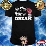 Black History Apparel We Still Have A Dream Movement shirt