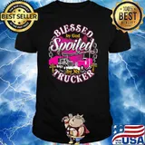 Blessed By God Spoiled By My Trucker Shirt