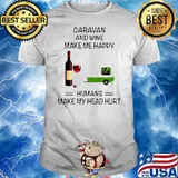 Caravan And Wine Make Me Happy Humans Make My Head Hurt shirt
