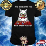 Cat Chemistry Science I Told A Chemistry Joke There Was No Reaction shirt
