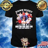 Damn right I am a Boston Red Sox fan now and forever 2021 shirt