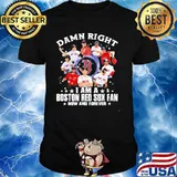 Damn Right I Am A Boston Red Sox Fan Now And Forever Stars Shirt