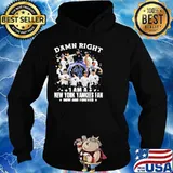 Damn Right I Am A New York Yankees Fan Now And Forever Shirt Hoodie