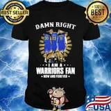 Damn Right I Am A Warriors Fan Now And Forever Signature Shirt