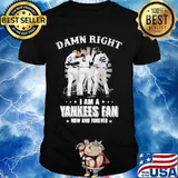 Damn Right I Am A Yankees Fan Now And Forever Signature Shirt