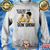 Do You Have Your Tickets To The Gun Show Shirt Sweater