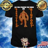 Do You Prefer The Term Or Sasquatch Bigfoot shirt
