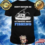 Don't Disturb Me Im Thinking About Fishing Shirt