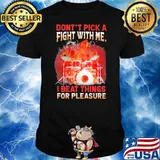 Don't Pick A Fight With Me I Beat Things For Pleasure Drum Shirt