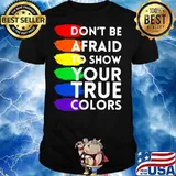 Don’t Be Afraid To Show Your True Colors Lgbt Shirt