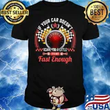 Drag Racing If Your Car Doesn’t Scare You A Little Fast Enough shirt