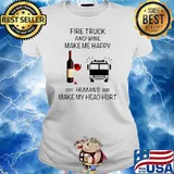 Fire Truck And Wine Make Me Happy Humans Make My Head Hurt Ladies tee