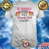 FUNNY BE YOURSELF EVERYONE ELSE IS ALREADY TAKEN A TWATWAFFLE SHIRT