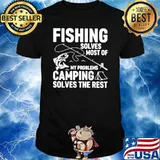 Fishing Solves Most Of My Problems Camping Solves The Rest shirt