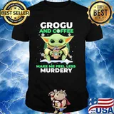 Grogu And Coffee Make Me Feel Less Murdery Baby Yoda Snow Shirt