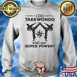HAPPY I DO TAEKWONDO KICKING WHAT IS YOUR SUPERPOWER SHIRT Sweater