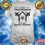 HAPPY I DO TAEKWONDO KICKING WHAT IS YOUR SUPERPOWER SHIRT