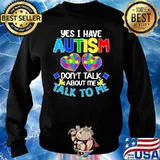 HAPPY YES I HAVE AUTISM DO NOT TALK ABOUT ME TALK TO ME SHIRT Sweater