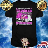 He Is Not Just An Trucker He Is My Son Proud Trcukers Mom He Bought me This Shirt