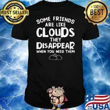 HOT SOME FRIENDS ARE LIKE CLOUD THEY DISAPPEAR WHEN YOU NEED THEM SHIRT