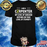 I Am A Carpenter My Level Or Sarcasm Depends On Your Level Of Stupidity Shirt