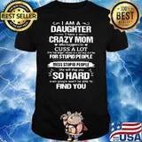 I Am A Daughter I Have A Crazy Mom Cuss A Lot For Stupid People She Will Slap You So Hard Shirt