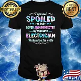 I Am Not Spoiled I'm Just Loved And Protected By The Best Electrician Hurband In The World Shirt