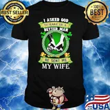 I Asked God To Make Me A Better Man He Sent Me My Wife Irish Patricks Day Shirt