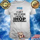 I Can’t Stay At Home I Work At Ihop We Fight When Others Can’t Anymore Shirt