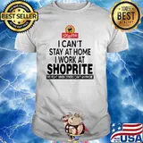 I Can’t Stay At Home I Work At Shoprite We Fight When Others Can’t Anymore Shirt